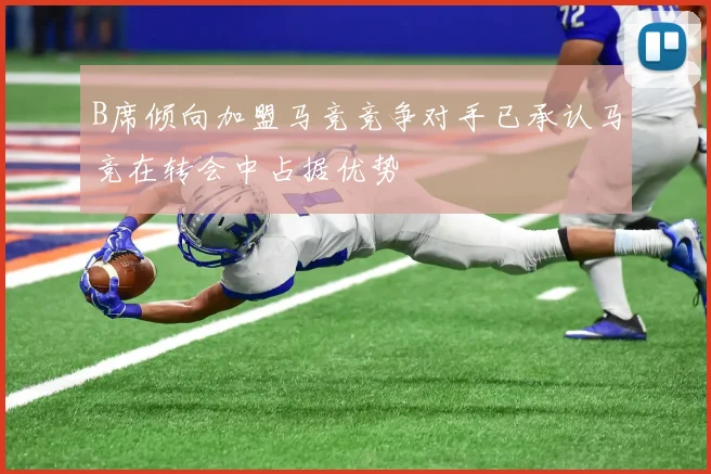 B席倾向加盟马竞竞争对手已承认马竞在转会中占据优势