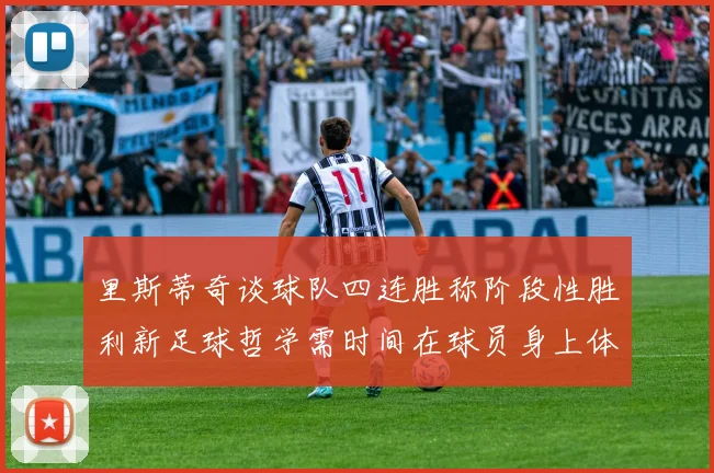 里斯蒂奇谈球队四连胜称阶段性胜利新足球哲学需时间在球员身上体现