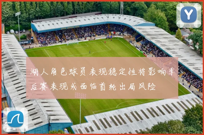 湖人角色球员表现稳定性将影响季后赛表现或面临首轮出局风险