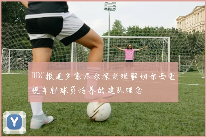 BBC报道罗塞尼尔深刻理解切尔西重视年轻球员培养的建队理念