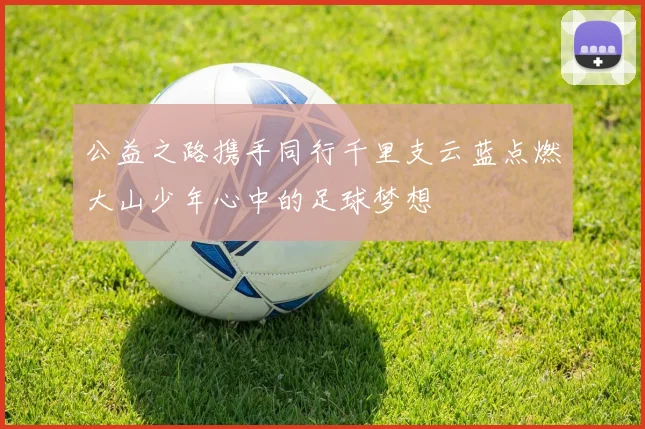 公益之路携手同行千里支云蓝点燃大山少年心中的足球梦想