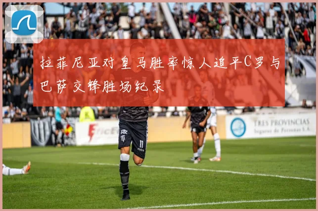 拉菲尼亚对皇马胜率惊人追平C罗与巴萨交锋胜场纪录