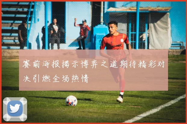 赛前海报揭示博弈之道期待精彩对决引燃全场热情