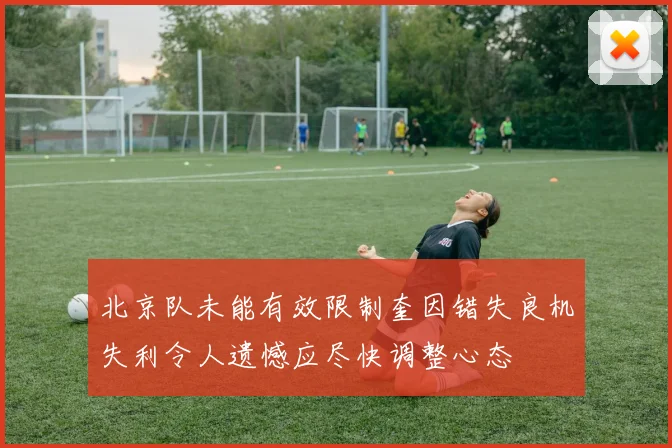 北京队未能有效限制奎因错失良机失利令人遗憾应尽快调整心态