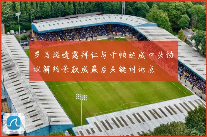 罗马诺透露拜仁与于帕达成口头协议解约条款成最后关键讨论点