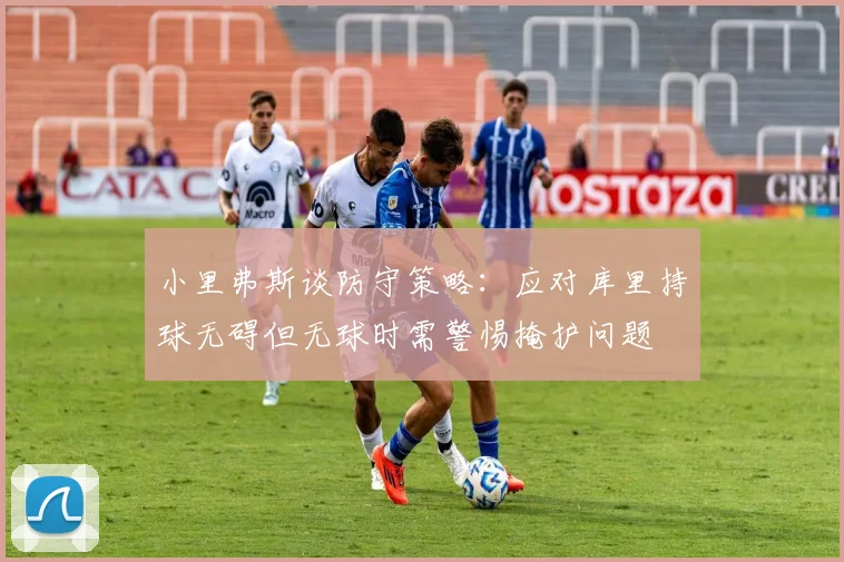 小里弗斯谈防守策略：应对库里持球无碍但无球时需警惕掩护问题